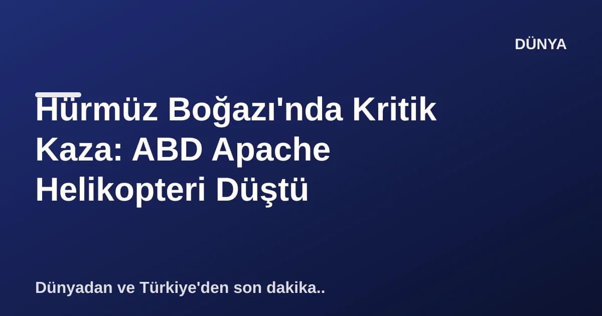 Hürmüz Boğazı'nda Kritik Kaza: ABD Apache Helikopteri Düştü Hürmüz Boğazı'nda Kritik Kaza: ABD Apache Helikopteri Düştü