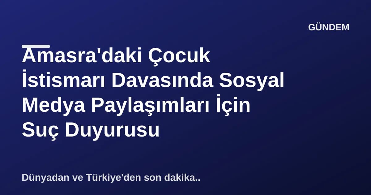 Amasra'daki Çocuk İstismarı Davasında Sosyal Medya Paylaşımları İçin Suç Duyurusu Amasra'daki Çocuk İstismarı Davasında Sosyal Medya Paylaşımları İçin Suç Duyurusu
