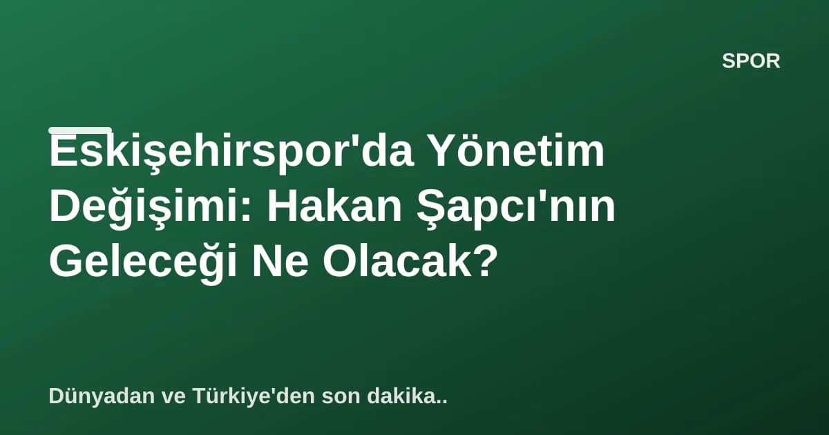 Eskişehirspor'da Yönetim Değişimi: Hakan Şapcı'nın Geleceği Ne Olacak? Eskişehirspor'da Yönetim Değişimi: Hakan Şapcı'nın Geleceği Ne Olacak?