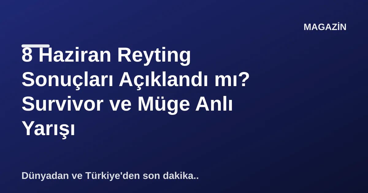8 Haziran Reyting Sonuçları Açıklandı mı? Survivor ve Müge Anlı Yarışı 8 Haziran Reyting Sonuçları Açıklandı mı? Survivor ve Müge Anlı Yarışı