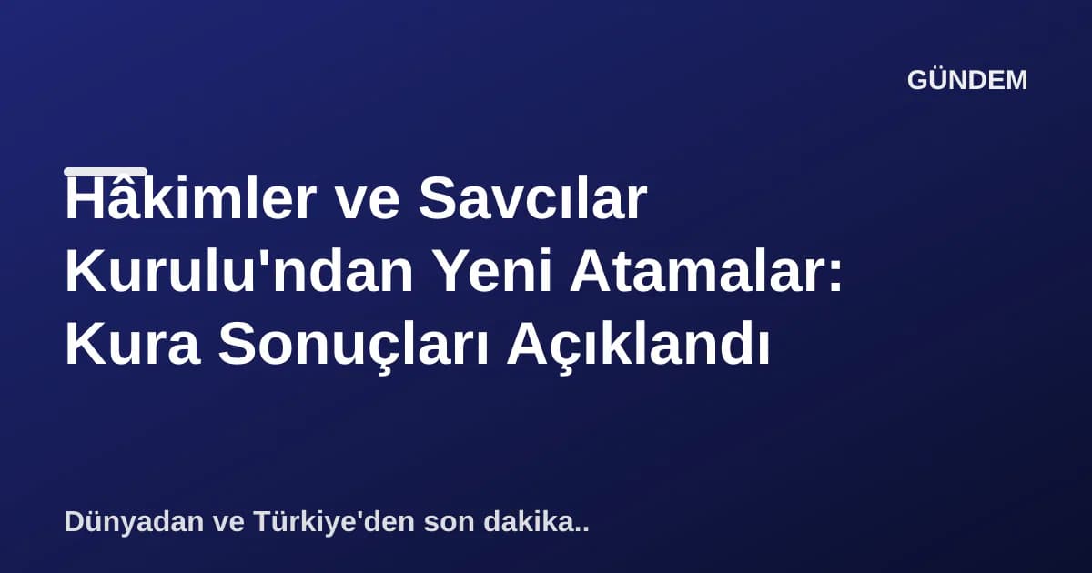 Hâkimler ve Savcılar Kurulu'ndan Yeni Atamalar: Kura Sonuçları Açıklandı Hâkimler ve Savcılar Kurulu'ndan Yeni Atamalar: Kura Sonuçları Açıklandı