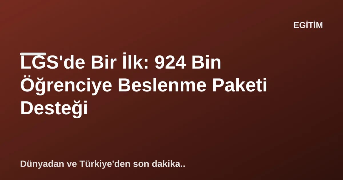 LGS'de Bir İlk: 924 Bin Öğrenciye Beslenme Paketi Desteği LGS'de Bir İlk: 924 Bin Öğrenciye Beslenme Paketi Desteği