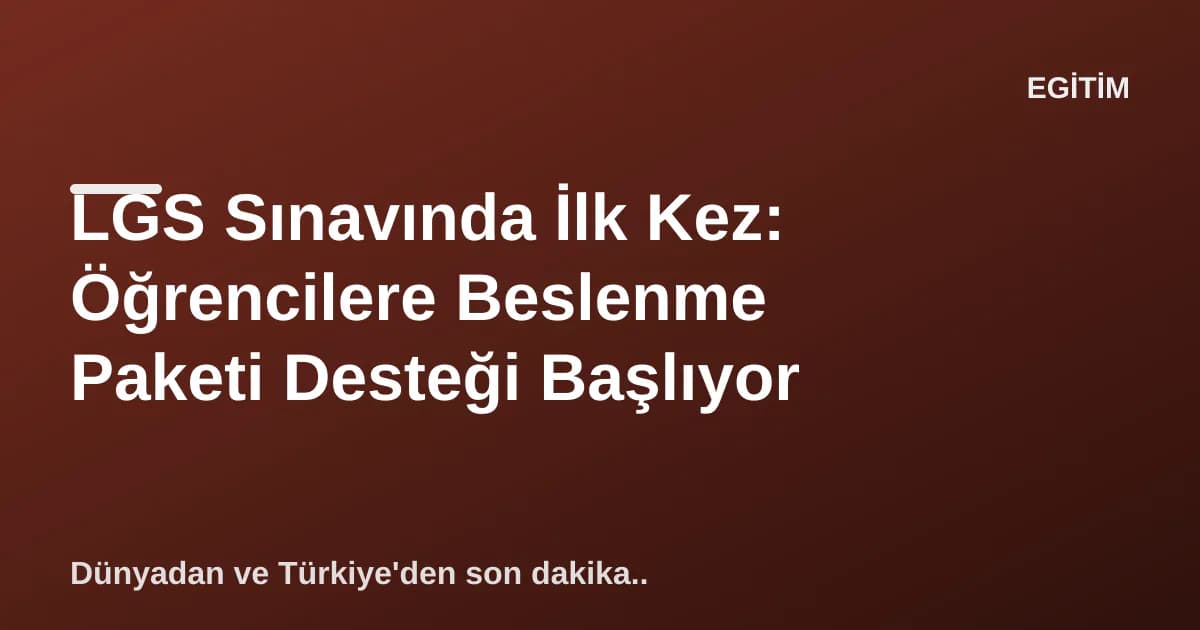 LGS Sınavında İlk Kez: Öğrencilere Beslenme Paketi Desteği Başlıyor LGS Sınavında İlk Kez: Öğrencilere Beslenme Paketi Desteği Başlıyor