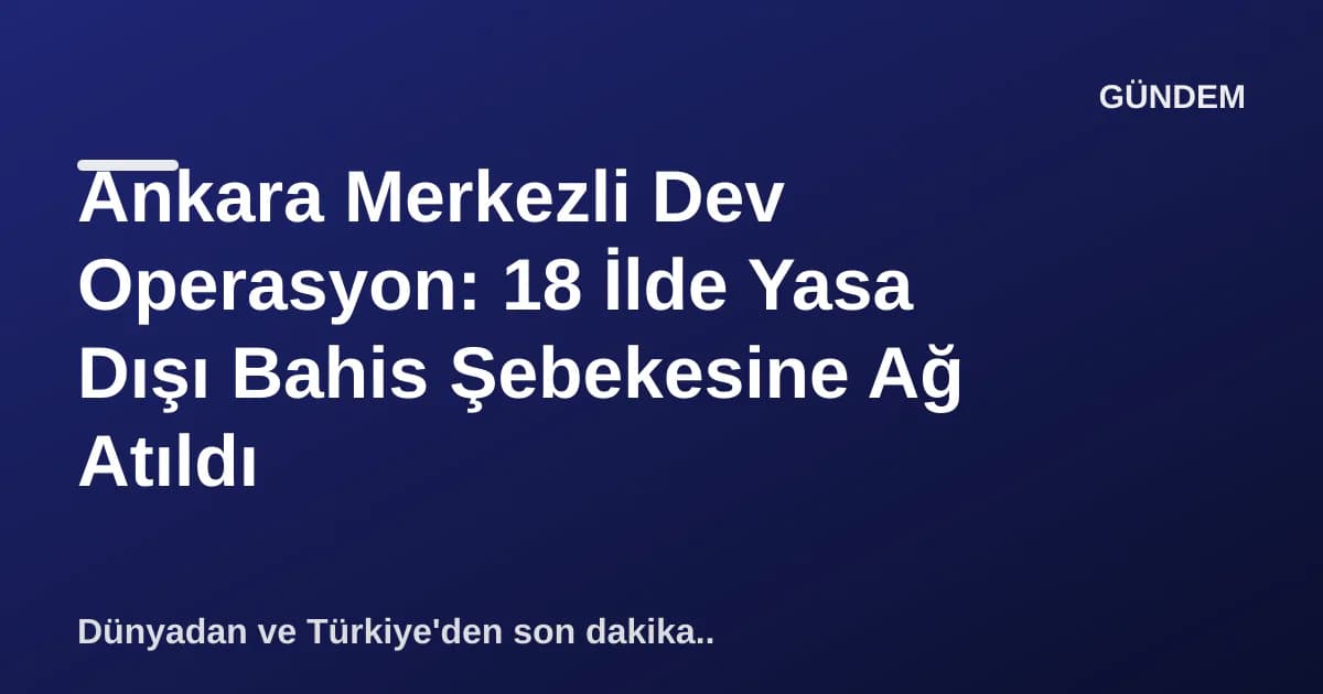 Ankara Merkezli Dev Operasyon: 18 İlde Yasa Dışı Bahis Şebekesine Ağ Atıldı Ankara Merkezli Dev Operasyon: 18 İlde Yasa Dışı Bahis Şebekesine Ağ Atıldı