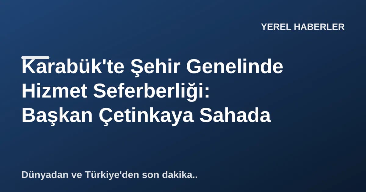 Karabük'te Şehir Genelinde Hizmet Seferberliği: Başkan Çetinkaya Sahada Karabük'te Şehir Genelinde Hizmet Seferberliği: Başkan Çetinkaya Sahada
