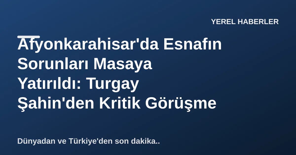 Afyonkarahisar'da Esnafın Sorunları Masaya Yatırıldı: Turgay Şahin'den Kritik Görüşme Afyonkarahisar'da Esnafın Sorunları Masaya Yatırıldı: Turgay Şahin'den Kritik Görüşme