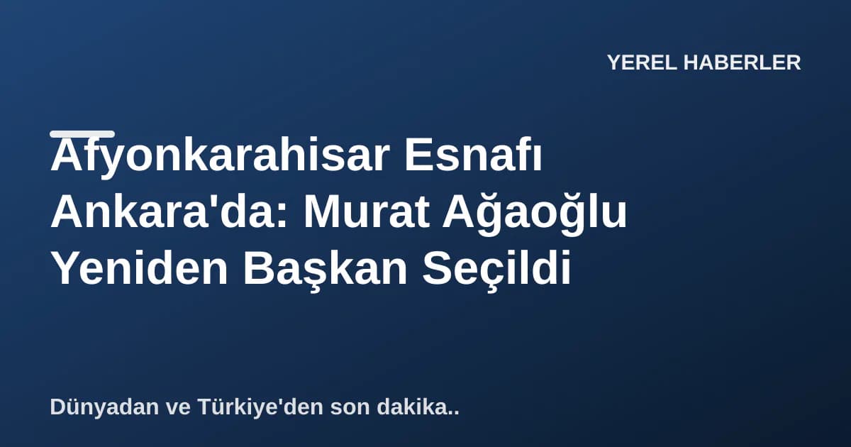 Afyonkarahisar Esnafı Ankara'da: Murat Ağaoğlu Yeniden Başkan Seçildi Afyonkarahisar Esnafı Ankara'da: Murat Ağaoğlu Yeniden Başkan Seçildi