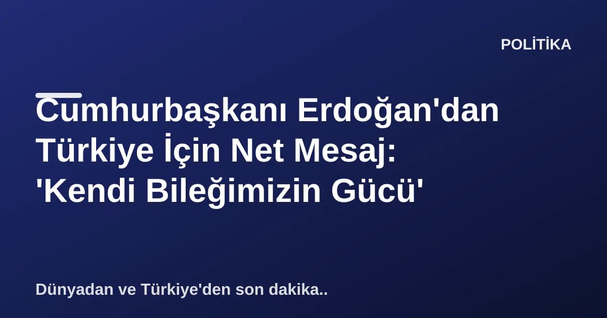 Cumhurbaşkanı Erdoğan'dan Türkiye İçin Net Mesaj: 'Kendi Bileğimizin Gücü' Cumhurbaşkanı Erdoğan'dan Türkiye İçin Net Mesaj: 'Kendi Bileğimizin Gücü'