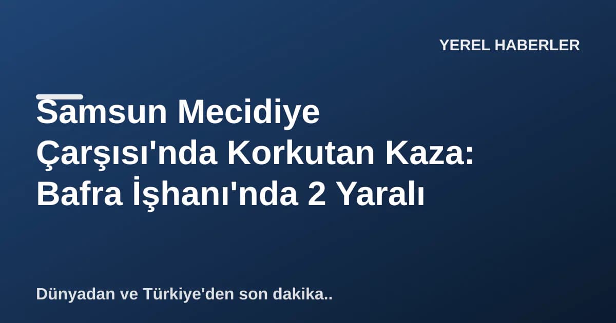 Samsun Mecidiye Çarşısı'nda Korkutan Kaza: Bafra İşhanı'nda 2 Yaralı Samsun Mecidiye Çarşısı'nda Korkutan Kaza: Bafra İşhanı'nda 2 Yaralı