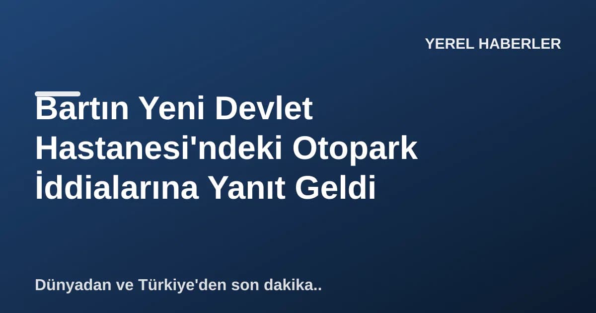 Bartın Yeni Devlet Hastanesi'ndeki Otopark İddialarına Yanıt Geldi Bartın Yeni Devlet Hastanesi'ndeki Otopark İddialarına Yanıt Geldi