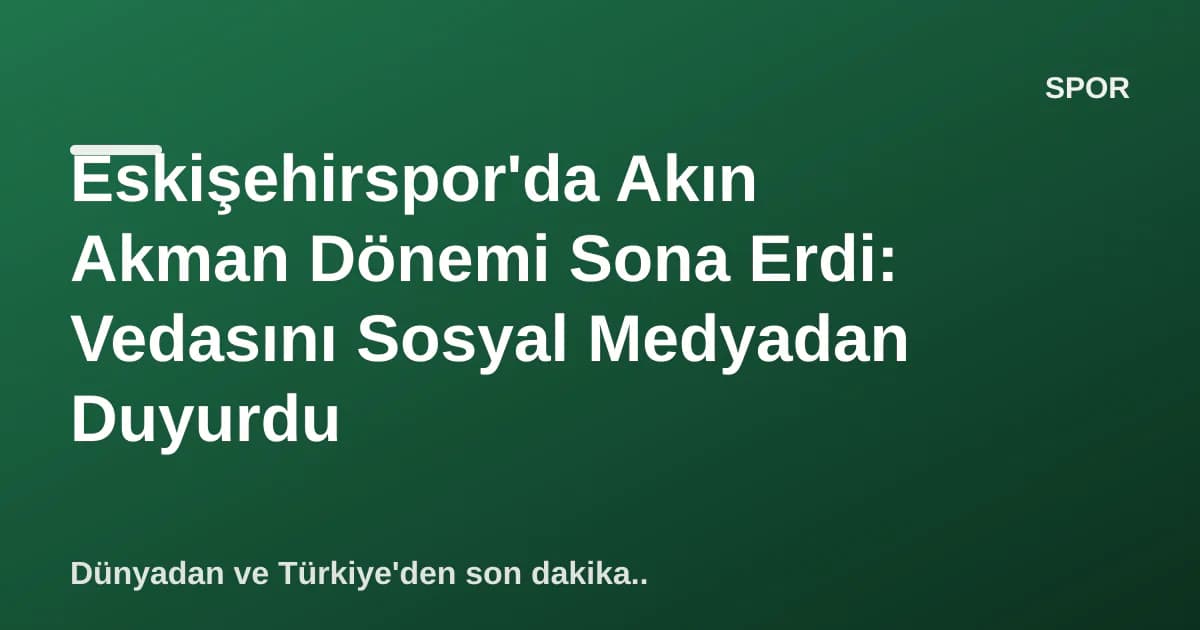 Eskişehirspor'da Akın Akman Dönemi Sona Erdi: Vedasını Sosyal Medyadan Duyurdu Eskişehirspor'da Akın Akman Dönemi Sona Erdi: Vedasını Sosyal Medyadan Duyurdu