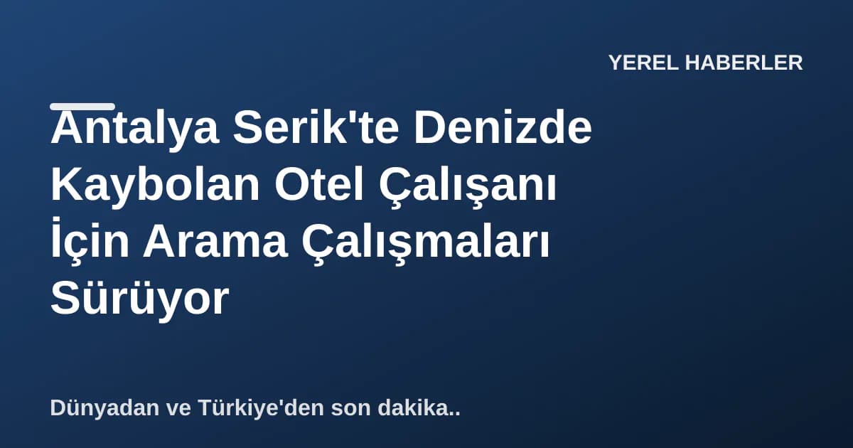 Antalya Serik'te Denizde Kaybolan Otel Çalışanı İçin Arama Çalışmaları Sürüyor Antalya Serik'te Denizde Kaybolan Otel Çalışanı İçin Arama Çalışmaları Sürüyor