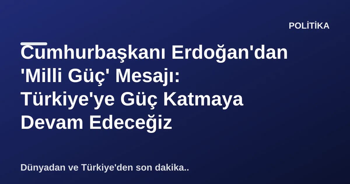 Cumhurbaşkanı Erdoğan'dan 'Milli Güç' Mesajı: Türkiye'ye Güç Katmaya Devam Edeceğiz Cumhurbaşkanı Erdoğan'dan 'Milli Güç' Mesajı: Türkiye'ye Güç Katmaya Devam Edeceğiz