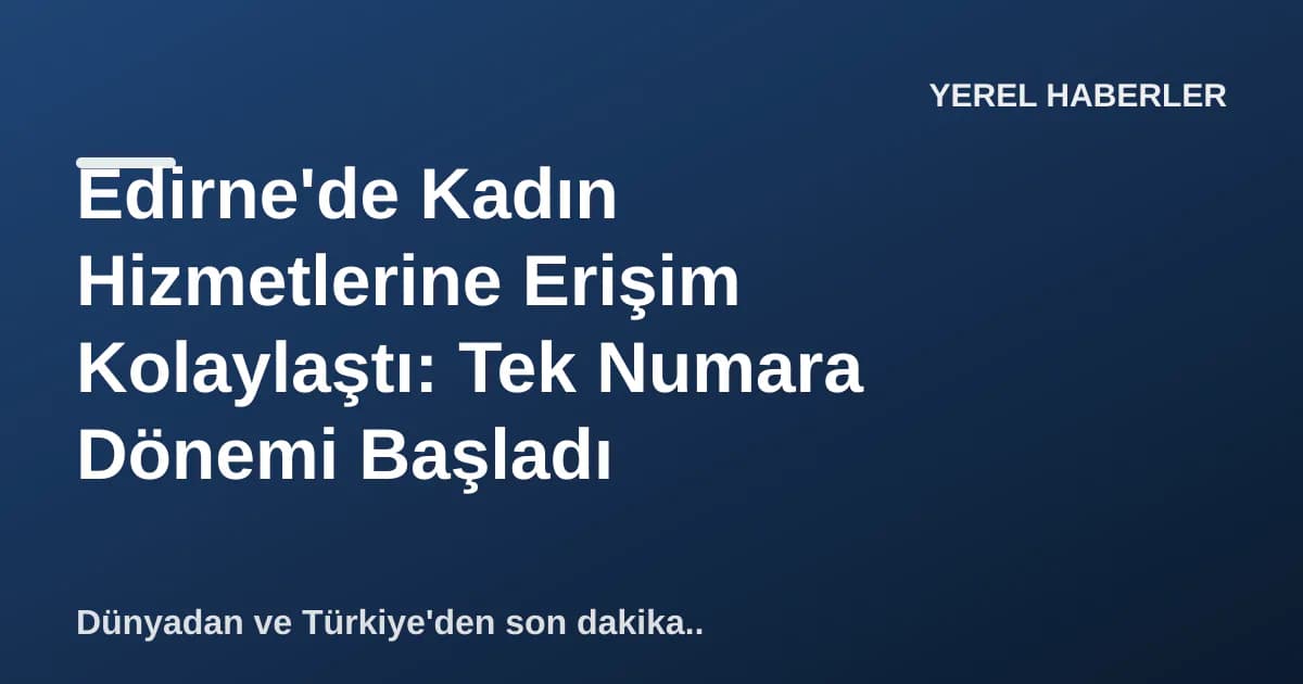 Edirne'de Kadın Hizmetlerine Erişim Kolaylaştı: Tek Numara Dönemi Başladı Edirne'de Kadın Hizmetlerine Erişim Kolaylaştı: Tek Numara Dönemi Başladı