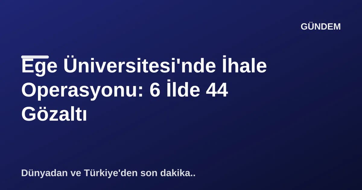 Ege Üniversitesi'nde İhale Operasyonu: 6 İlde 44 Gözaltı Ege Üniversitesi'nde İhale Operasyonu: 6 İlde 44 Gözaltı