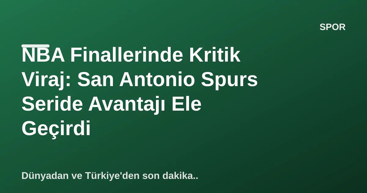NBA Finallerinde Kritik Viraj: San Antonio Spurs Seride Avantajı Ele Geçirdi NBA Finallerinde Kritik Viraj: San Antonio Spurs Seride Avantajı Ele Geçirdi