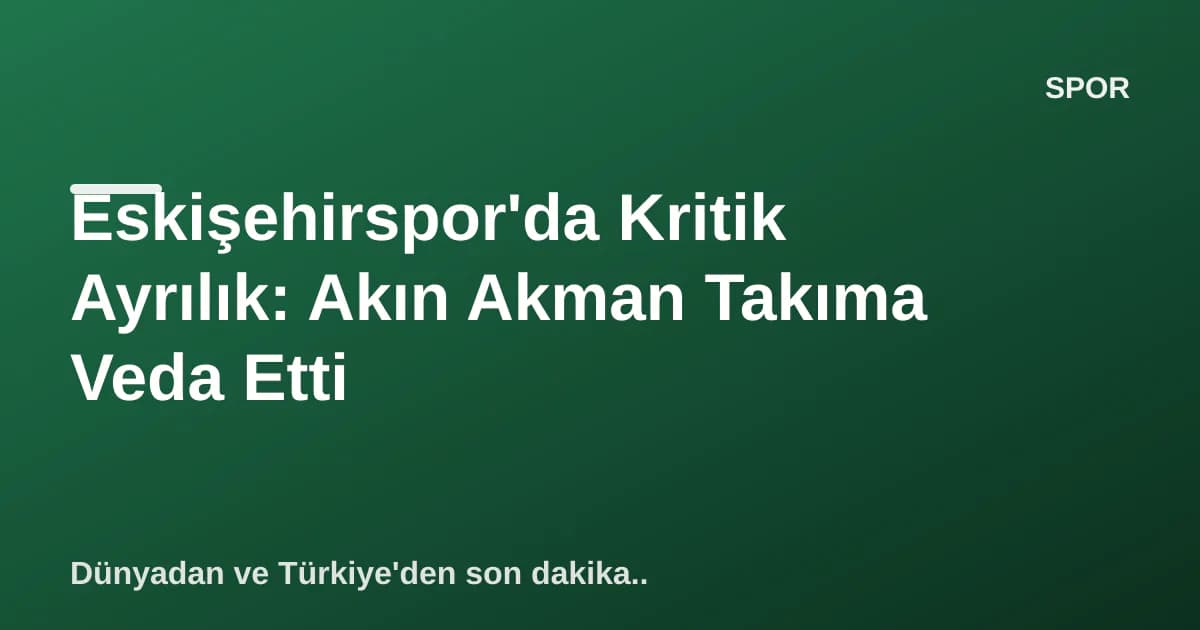 Eskişehirspor'da Kritik Ayrılık: Akın Akman Takıma Veda Etti Eskişehirspor'da Kritik Ayrılık: Akın Akman Takıma Veda Etti