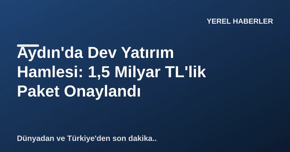 Aydın'da Dev Yatırım Hamlesi: 1,5 Milyar TL'lik Paket Onaylandı Aydın'da Dev Yatırım Hamlesi: 1,5 Milyar TL'lik Paket Onaylandı