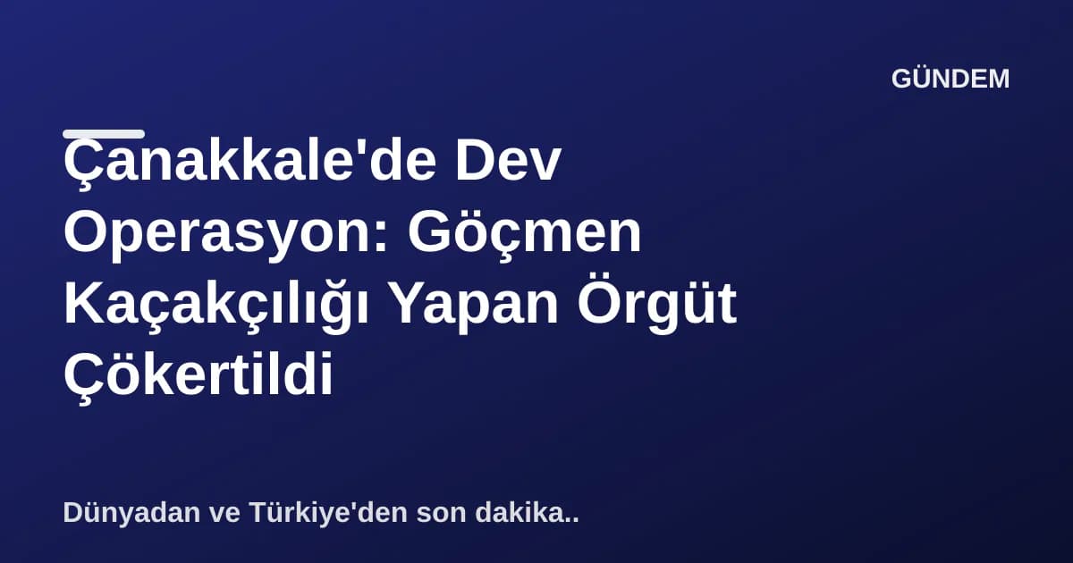 Çanakkale'de Dev Operasyon: Göçmen Kaçakçılığı Yapan Örgüt Çökertildi Çanakkale'de Dev Operasyon: Göçmen Kaçakçılığı Yapan Örgüt Çökertildi