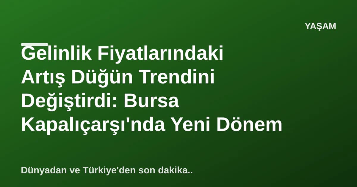 Gelinlik Fiyatlarındaki Artış Düğün Trendini Değiştirdi: Bursa Kapalıçarşı'nda Yeni Dönem Gelinlik Fiyatlarındaki Artış Düğün Trendini Değiştirdi: Bursa Kapalıçarşı'nda Yeni Dönem