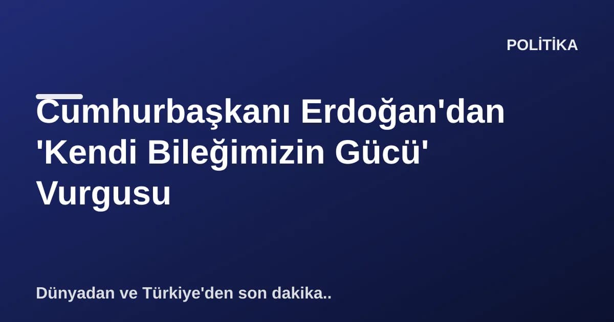 Cumhurbaşkanı Erdoğan'dan 'Kendi Bileğimizin Gücü' Vurgusu Cumhurbaşkanı Erdoğan'dan 'Kendi Bileğimizin Gücü' Vurgusu