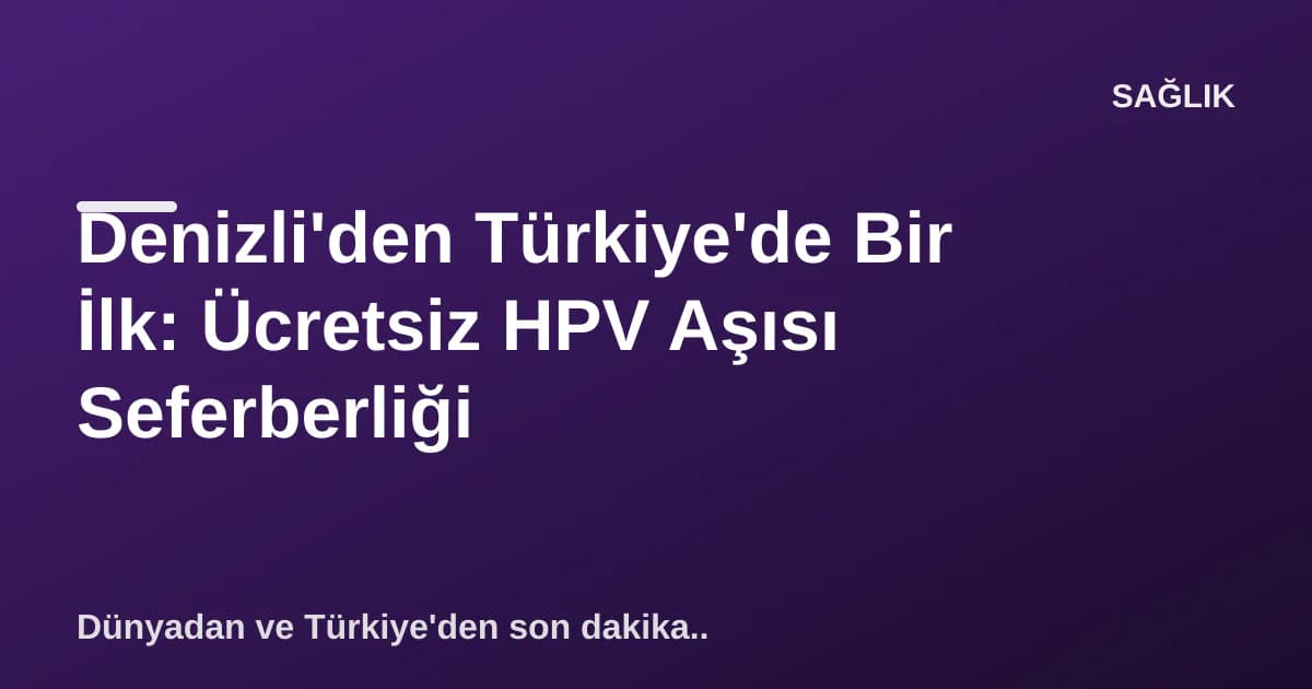 Denizli'den Türkiye'de Bir İlk: Ücretsiz HPV Aşısı Seferberliği Denizli'den Türkiye'de Bir İlk: Ücretsiz HPV Aşısı Seferberliği
