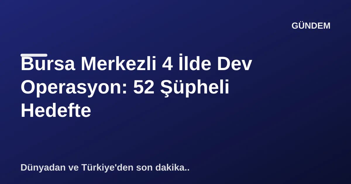 Bursa Merkezli 4 İlde Dev Operasyon: 52 Şüpheli Hedefte Bursa Merkezli 4 İlde Dev Operasyon: 52 Şüpheli Hedefte
