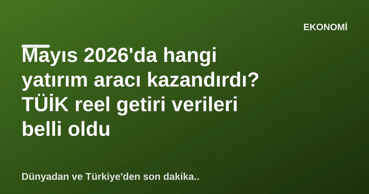 Mayıs 2026'da hangi yatırım aracı kazandırdı? TÜİK reel getiri verileri belli oldu Mayıs 2026'da hangi yatırım aracı kazandırdı? TÜİK reel getiri verileri belli oldu