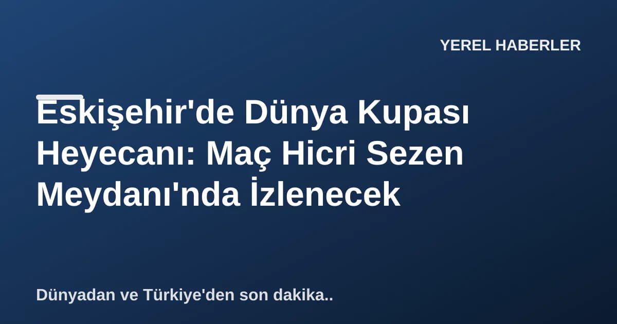Eskişehir'de Dünya Kupası Heyecanı: Maç Hicri Sezen Meydanı'nda İzlenecek Eskişehir'de Dünya Kupası Heyecanı: Maç Hicri Sezen Meydanı'nda İzlenecek
