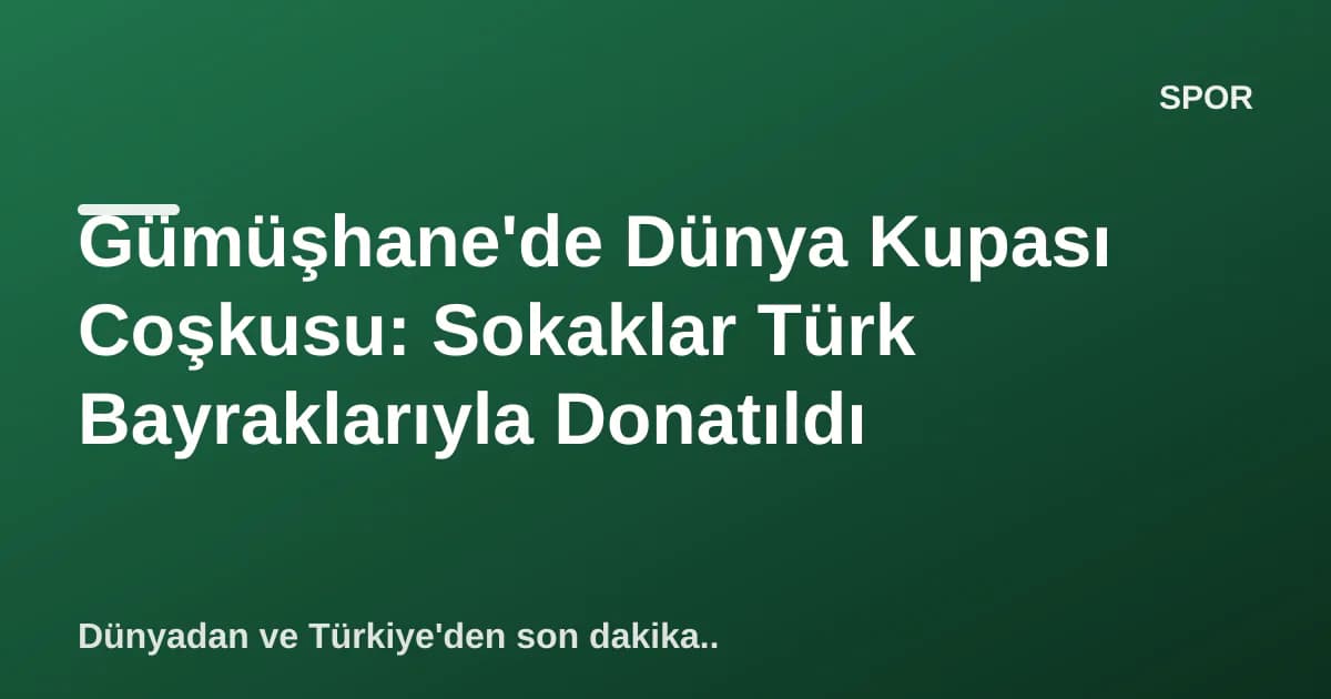 Gümüşhane'de Dünya Kupası Coşkusu: Sokaklar Türk Bayraklarıyla Donatıldı Gümüşhane'de Dünya Kupası Coşkusu: Sokaklar Türk Bayraklarıyla Donatıldı