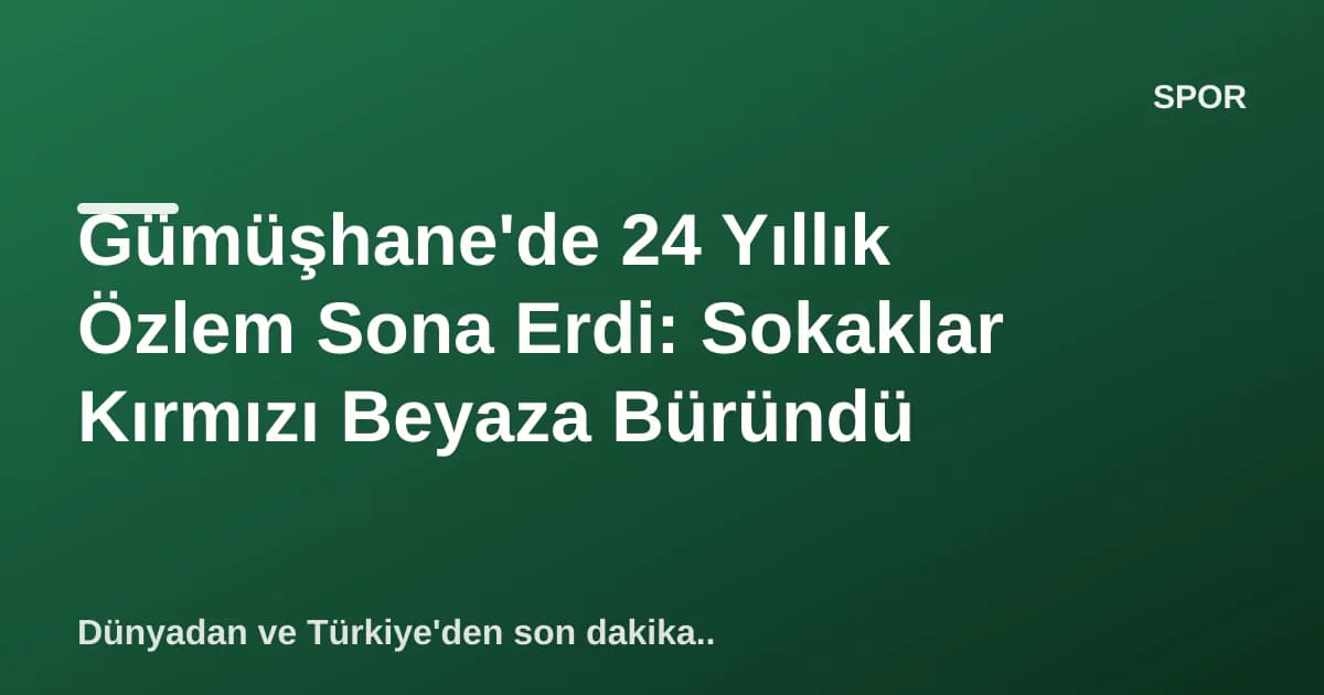 Gümüşhane'de 24 Yıllık Özlem Sona Erdi: Sokaklar Kırmızı Beyaza Büründü Gümüşhane'de 24 Yıllık Özlem Sona Erdi: Sokaklar Kırmızı Beyaza Büründü