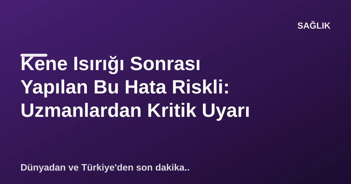 Kene Isırığı Sonrası Yapılan Bu Hata Riskli: Uzmanlardan Kritik Uyarı Kene Isırığı Sonrası Yapılan Bu Hata Riskli: Uzmanlardan Kritik Uyarı