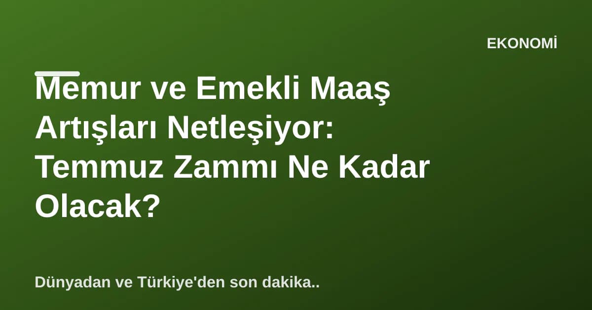 Memur ve Emekli Maaş Artışları Netleşiyor: Temmuz Zammı Ne Kadar Olacak? Memur ve Emekli Maaş Artışları Netleşiyor: Temmuz Zammı Ne Kadar Olacak?