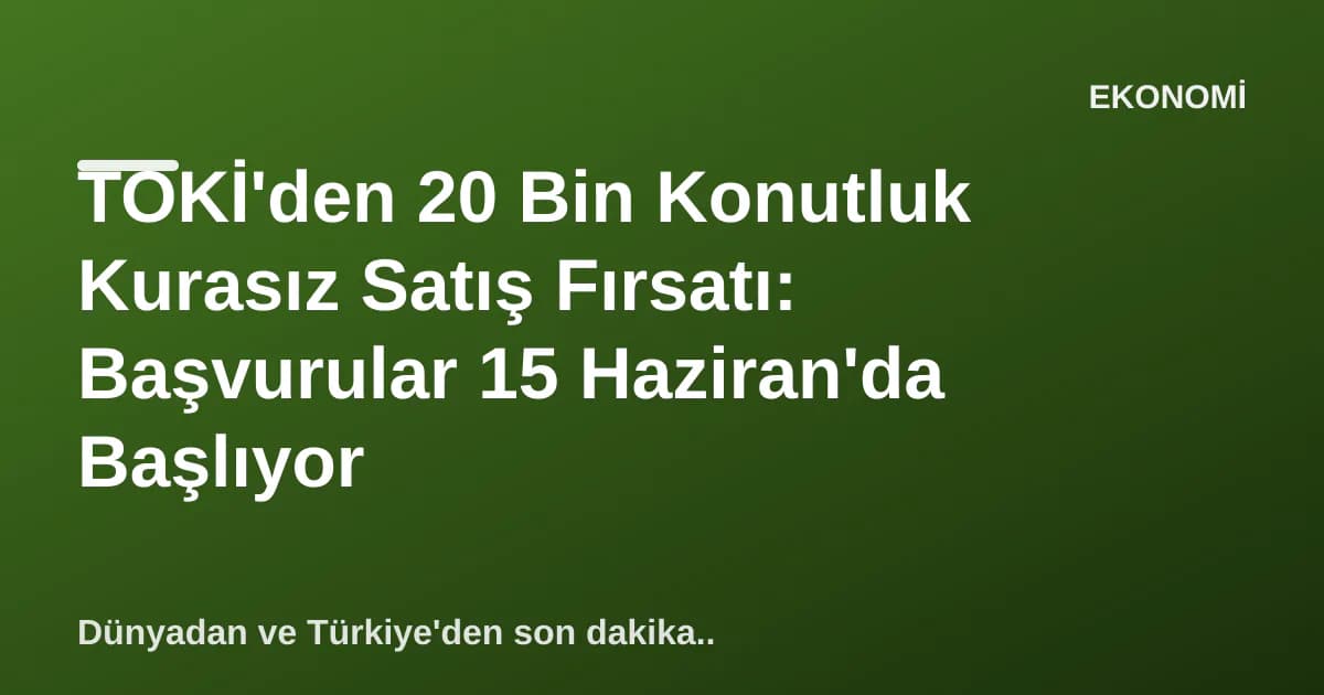 TOKİ'den 20 Bin Konutluk Kurasız Satış Fırsatı: Başvurular 15 Haziran'da Başlıyor TOKİ'den 20 Bin Konutluk Kurasız Satış Fırsatı: Başvurular 15 Haziran'da Başlıyor