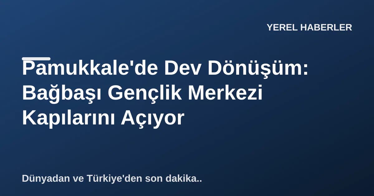 Pamukkale'de Dev Dönüşüm: Bağbaşı Gençlik Merkezi Kapılarını Açıyor Pamukkale'de Dev Dönüşüm: Bağbaşı Gençlik Merkezi Kapılarını Açıyor