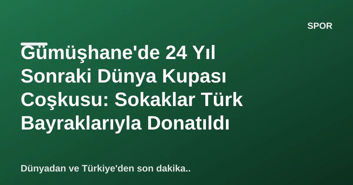 Gümüşhane'de 24 Yıl Sonraki Dünya Kupası Coşkusu: Sokaklar Türk Bayraklarıyla Donatıldı Gümüşhane'de 24 Yıl Sonraki Dünya Kupası Coşkusu: Sokaklar Türk Bayraklarıyla Donatıldı