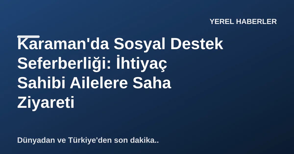 Karaman'da Sosyal Destek Seferberliği: İhtiyaç Sahibi Ailelere Saha Ziyareti Karaman'da Sosyal Destek Seferberliği: İhtiyaç Sahibi Ailelere Saha Ziyareti