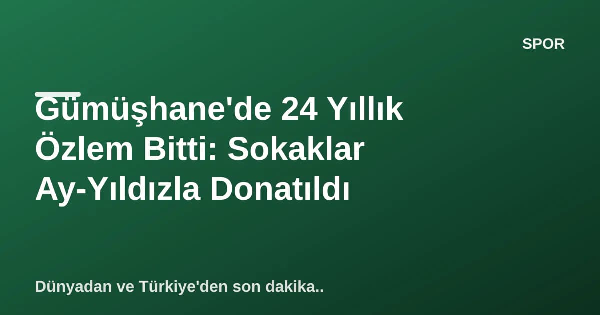Gümüşhane'de 24 Yıllık Özlem Bitti: Sokaklar Ay-Yıldızla Donatıldı Gümüşhane'de 24 Yıllık Özlem Bitti: Sokaklar Ay-Yıldızla Donatıldı