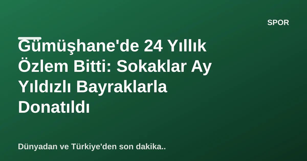 Gümüşhane'de 24 Yıllık Özlem Bitti: Sokaklar Ay Yıldızlı Bayraklarla Donatıldı Gümüşhane'de 24 Yıllık Özlem Bitti: Sokaklar Ay Yıldızlı Bayraklarla Donatıldı