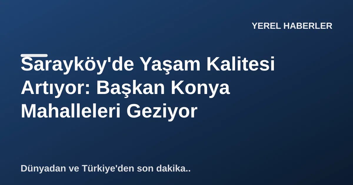 Sarayköy'de Yaşam Kalitesi Artıyor: Başkan Konya Mahalleleri Geziyor Sarayköy'de Yaşam Kalitesi Artıyor: Başkan Konya Mahalleleri Geziyor