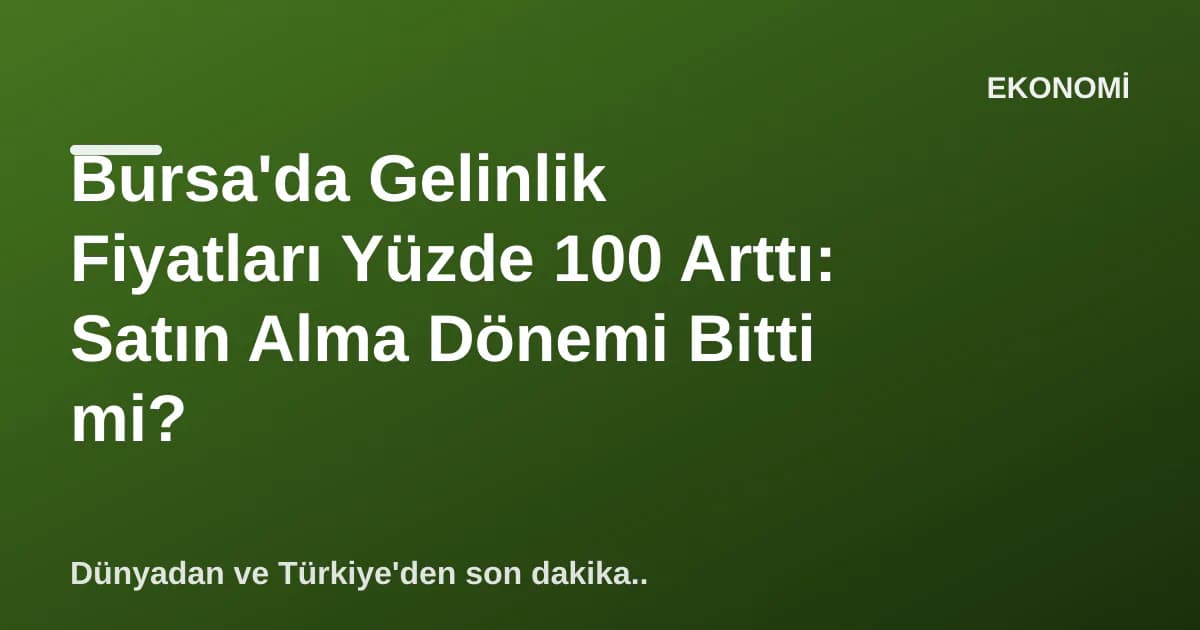 Bursa'da Gelinlik Fiyatları Yüzde 100 Arttı: Satın Alma Dönemi Bitti mi? Bursa'da Gelinlik Fiyatları Yüzde 100 Arttı: Satın Alma Dönemi Bitti mi?