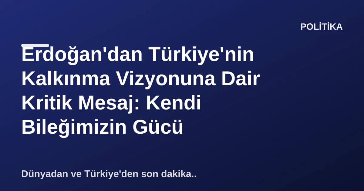 Erdoğan'dan Türkiye'nin Kalkınma Vizyonuna Dair Kritik Mesaj: Kendi Bileğimizin Gücü Erdoğan'dan Türkiye'nin Kalkınma Vizyonuna Dair Kritik Mesaj: Kendi Bileğimizin Gücü