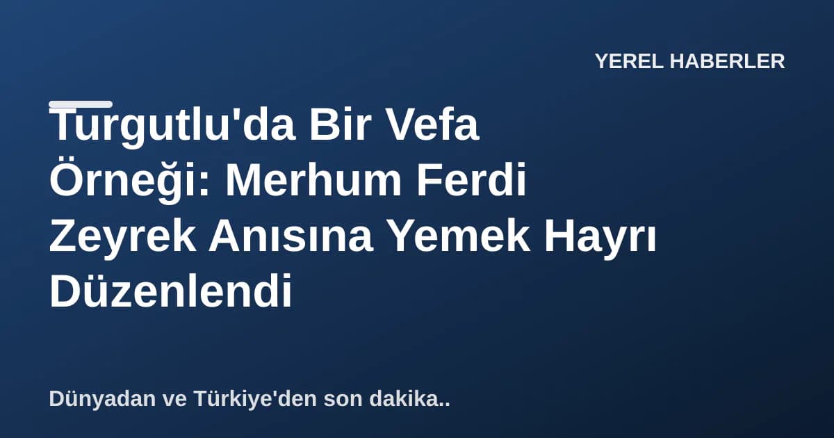 Turgutlu'da Bir Vefa Örneği: Merhum Ferdi Zeyrek Anısına Yemek Hayrı Düzenlendi Turgutlu'da Bir Vefa Örneği: Merhum Ferdi Zeyrek Anısına Yemek Hayrı Düzenlendi