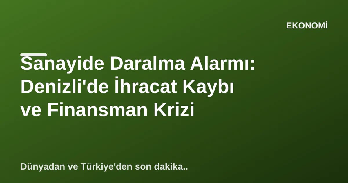 Sanayide Daralma Alarmı: Denizli'de İhracat Kaybı ve Finansman Krizi Sanayide Daralma Alarmı: Denizli'de İhracat Kaybı ve Finansman Krizi