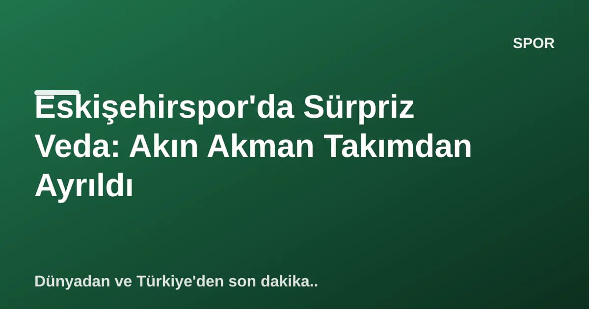 Eskişehirspor'da Sürpriz Veda: Akın Akman Takımdan Ayrıldı Eskişehirspor'da Sürpriz Veda: Akın Akman Takımdan Ayrıldı