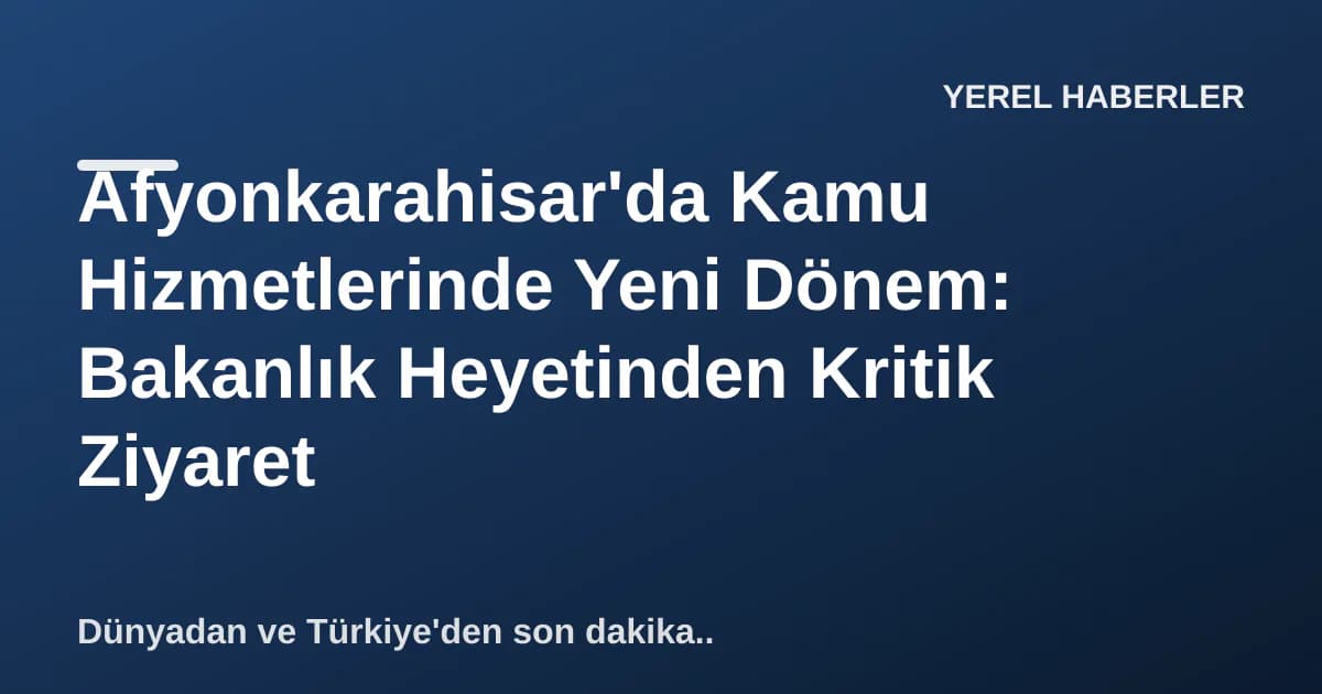 Afyonkarahisar'da Kamu Hizmetlerinde Yeni Dönem: Bakanlık Heyetinden Kritik Ziyaret Afyonkarahisar'da Kamu Hizmetlerinde Yeni Dönem: Bakanlık Heyetinden Kritik Ziyaret