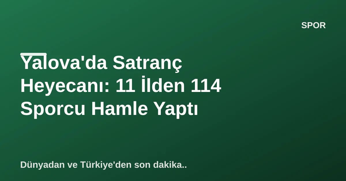 Yalova'da Satranç Heyecanı: 11 İlden 114 Sporcu Hamle Yaptı Yalova'da Satranç Heyecanı: 11 İlden 114 Sporcu Hamle Yaptı