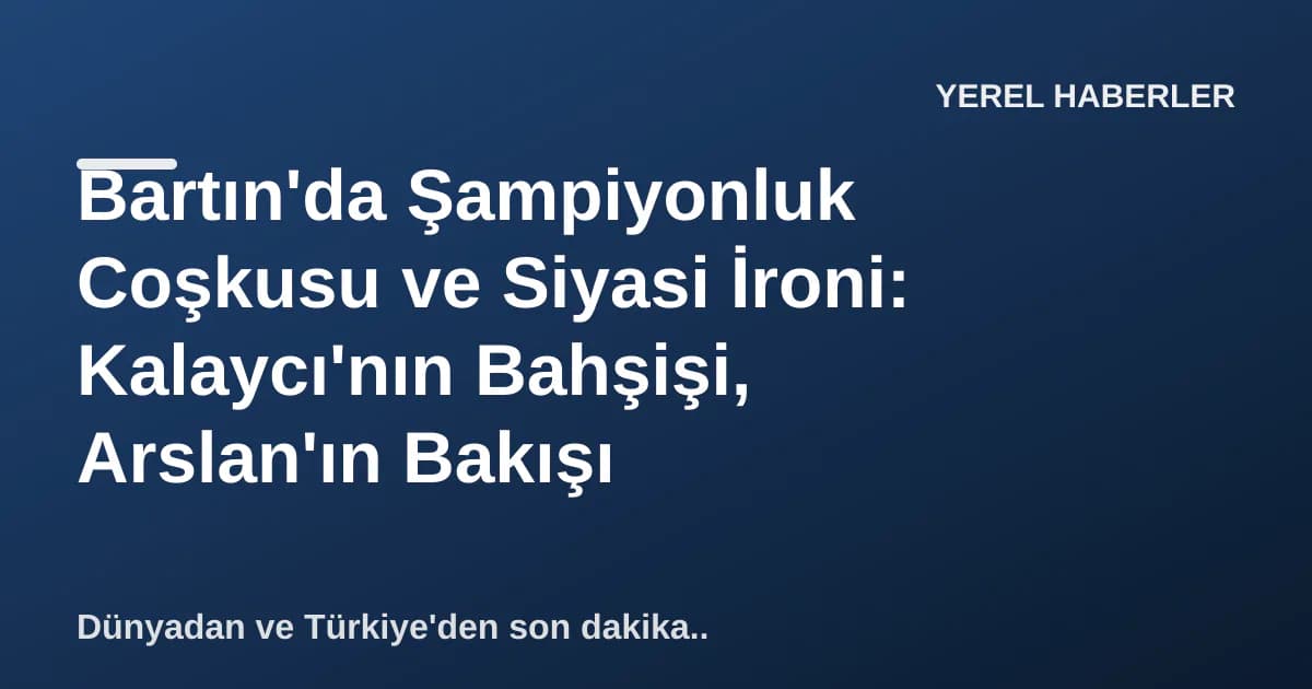 Bartın'da Şampiyonluk Coşkusu ve Siyasi İroni: Kalaycı'nın Bahşişi, Arslan'ın Bakışı Bartın'da Şampiyonluk Coşkusu ve Siyasi İroni: Kalaycı'nın Bahşişi, Arslan'ın Bakışı