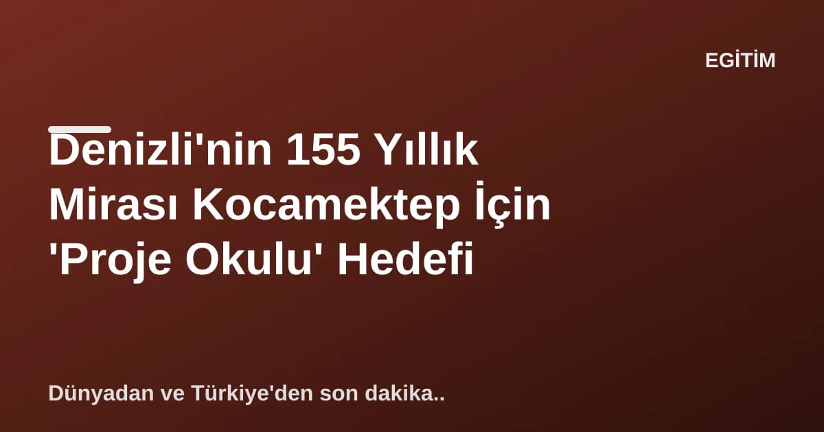 Denizli'nin 155 Yıllık Mirası Kocamektep İçin 'Proje Okulu' Hedefi Denizli'nin 155 Yıllık Mirası Kocamektep İçin 'Proje Okulu' Hedefi