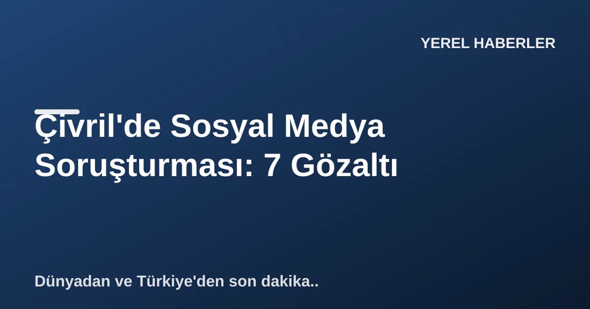 Çivril'de Sosyal Medya Soruşturması: 7 Gözaltı Çivril'de Sosyal Medya Soruşturması: 7 Gözaltı